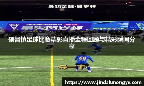 硕督镇足球比赛精彩直播全程回顾与精彩瞬间分享