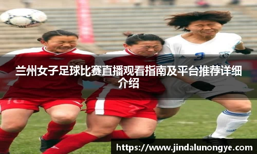 兰州女子足球比赛直播观看指南及平台推荐详细介绍