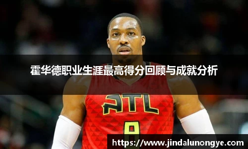 霍华德职业生涯最高得分回顾与成就分析