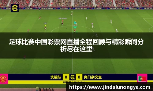 足球比赛中国彩票网直播全程回顾与精彩瞬间分析尽在这里