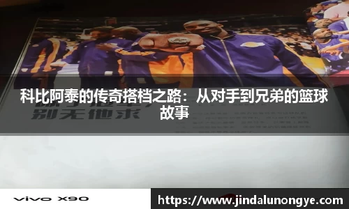 科比阿泰的传奇搭档之路：从对手到兄弟的篮球故事