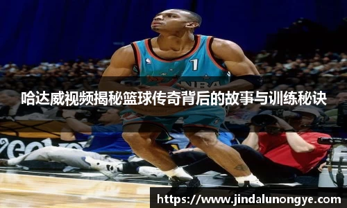 哈达威视频揭秘篮球传奇背后的故事与训练秘诀