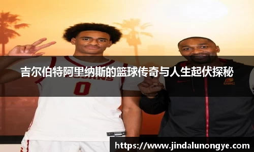 吉尔伯特阿里纳斯的篮球传奇与人生起伏探秘