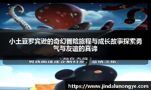 小土豆罗宾逊的奇幻冒险旅程与成长故事探索勇气与友谊的真谛