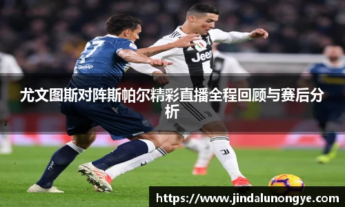 尤文图斯对阵斯帕尔精彩直播全程回顾与赛后分析