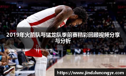 2019年火箭队与猛龙队季前赛精彩回顾视频分享与分析