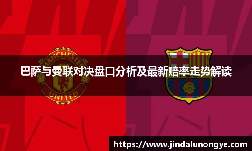 巴萨与曼联对决盘口分析及最新赔率走势解读