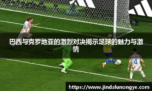 巴西与克罗地亚的激烈对决揭示足球的魅力与激情