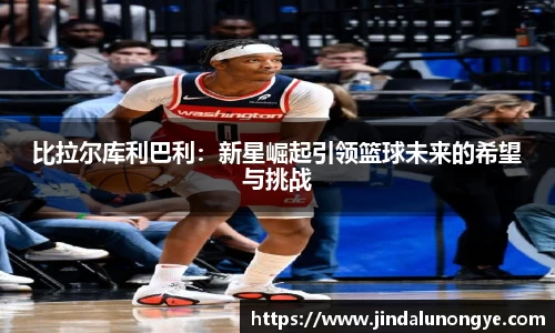 比拉尔库利巴利：新星崛起引领篮球未来的希望与挑战