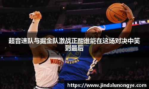 超音速队与掘金队激战正酣谁能在这场对决中笑到最后
