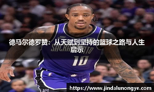 德马尔德罗赞：从天赋到坚持的篮球之路与人生启示