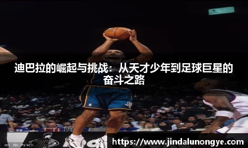 迪巴拉的崛起与挑战：从天才少年到足球巨星的奋斗之路