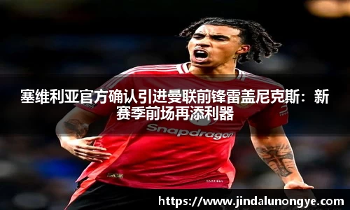 塞维利亚官方确认引进曼联前锋雷盖尼克斯：新赛季前场再添利器